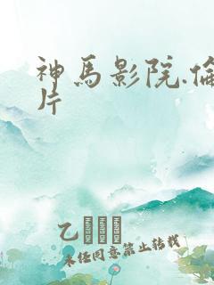 神马影院.伦理片