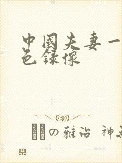 中国夫妻一级黄色录像