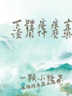 下体瘙痒有豆腐渣用什么药好的快