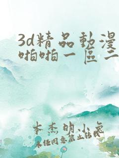 3d精品动漫啪啪啪一区二区 3d精品动漫啪啪啪一区二区