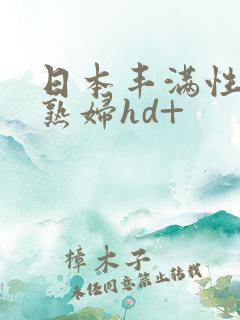 日本丰满性感的熟妇hd+