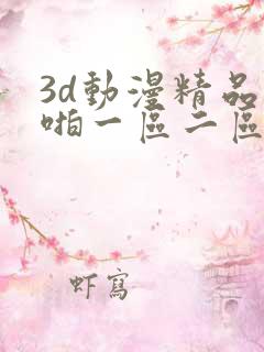 3d动漫精品啪啪一区二区申