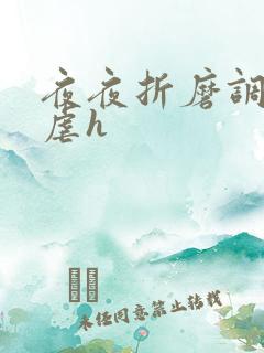 夜夜折磨调教她虐h 夜夜折磨调教她虐h