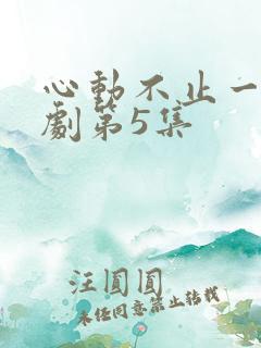 心动不止一刻短剧第5集