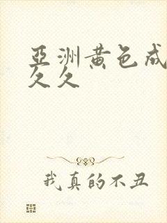 亚洲黄色成人久久久