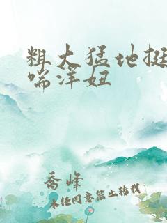 粗大猛地挺进娇喘洋妞