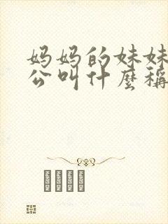 妈妈的妹妹的老公叫什么称呼
