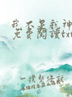 我不是戏神小说免费阅读txt下载