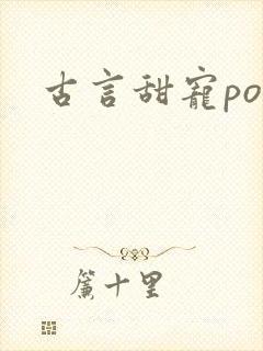 古言甜宠po文 古言甜宠po文