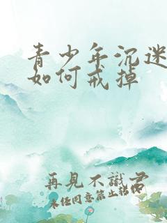 青少年沉迷网络如何戒掉