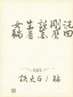 女生说刚洗完澡躺着怎么回