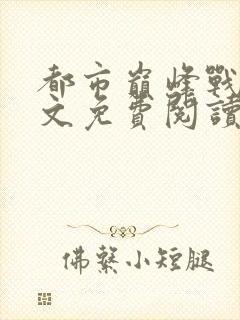 都市巅峰战神全文免费阅读