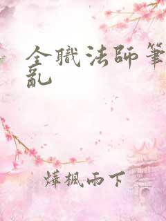 全职法师笔趣阁乱