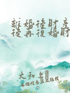 离婚后财产分割后再复婚财产怎么算
