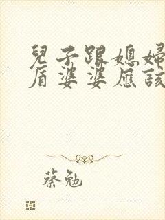 儿子跟媳妇闹矛盾婆婆应该怎么做