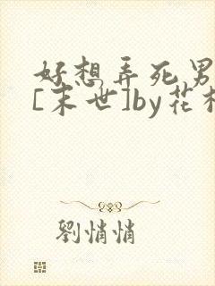好想弄死男主啊[末世]by花栖落