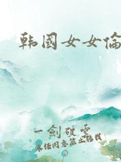 韩国女女伦理片