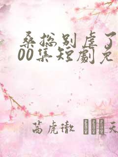 桑总别虐了第100集短剧免费观看