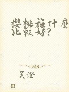 樱桃施什么肥料比较好?
