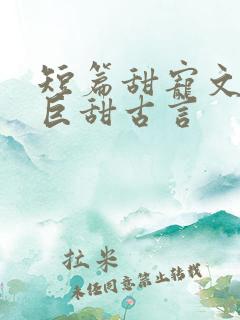 短篇甜宠文推荐巨甜古言