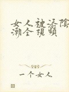 女人被添阴蒂高潮全视频