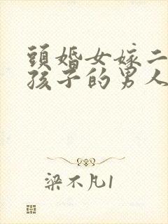 头婚女嫁二婚带孩子的男人