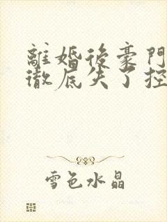 离婚后豪门前夫彻底失了控txt下载