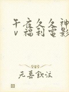 午夜久久神马aⅴ福利电影网