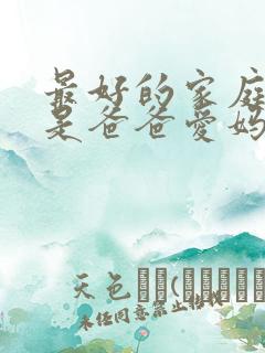 最好的家庭教育是爸爸爱妈妈 妈妈爱爸爸