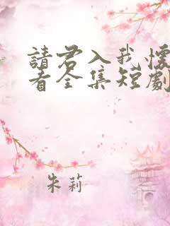 请君入我怀免费看全集短剧