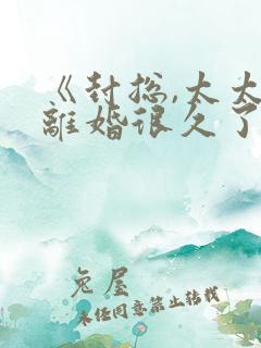 《封总,太太想离婚很久了》短剧