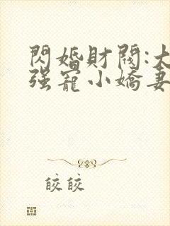 闪婚财阀:大叔强宠小娇妻的全部小说