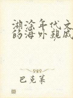 湖涂年代文炮灰的海外亲戚回来了