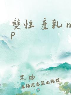 双性 产乳 np 双性 产乳 np