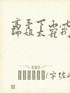 高手下山,七个师姐太宠我最新集