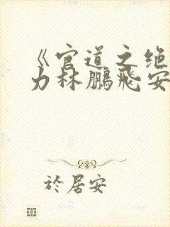 《官道之绝对权力林鹏飞安江》阅读全文