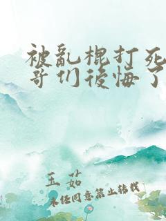 被乱棍打死后哥哥们后悔了