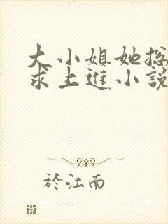 大小姐她总是不求上进小说