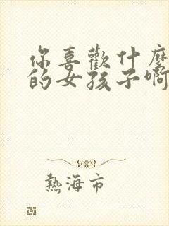 你喜欢什么样子的女孩子啊怎么回答