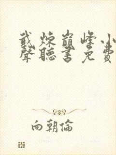 武炼巅峰小说有声听书免费