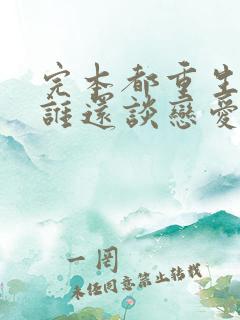 完本都重生了,谁还谈恋爱啊