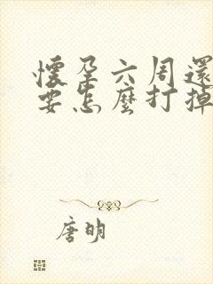 怀孕六周还不想要怎么打掉 怀孕六周还不想要怎么打掉