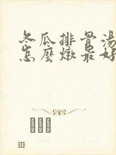 冬瓜排骨汤玉米怎么炖最好喝