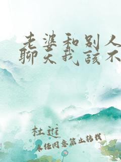 老婆和别人暧昧聊天我该不该原谅