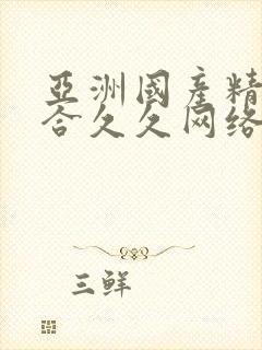 亚洲国产精品综合久久网络 亚洲国产精品综合久久网络