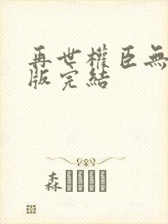 再世权臣无删减版完结