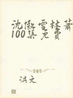 沈傲雪林萧短剧100集免费