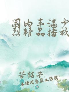 国内丰满少妇猛烈精品播放