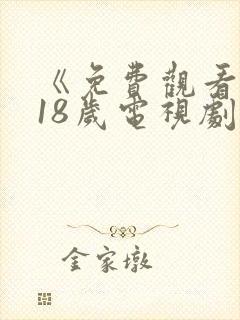 《免费观看已满18岁电视剧》