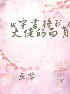 w穿书后我成了大佬的白月光》